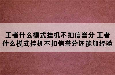 王者什么模式挂机不扣信誉分 王者什么模式挂机不扣信誉分还能加经验